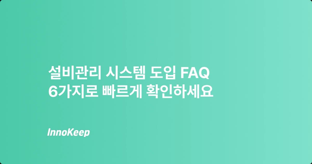 설비관리 시스템 도입 시 가장 많이 묻는 질문 6가지