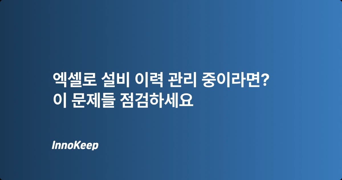 설비이력 관리, 엑셀 사용 시의 문제점 3가지와 해결책