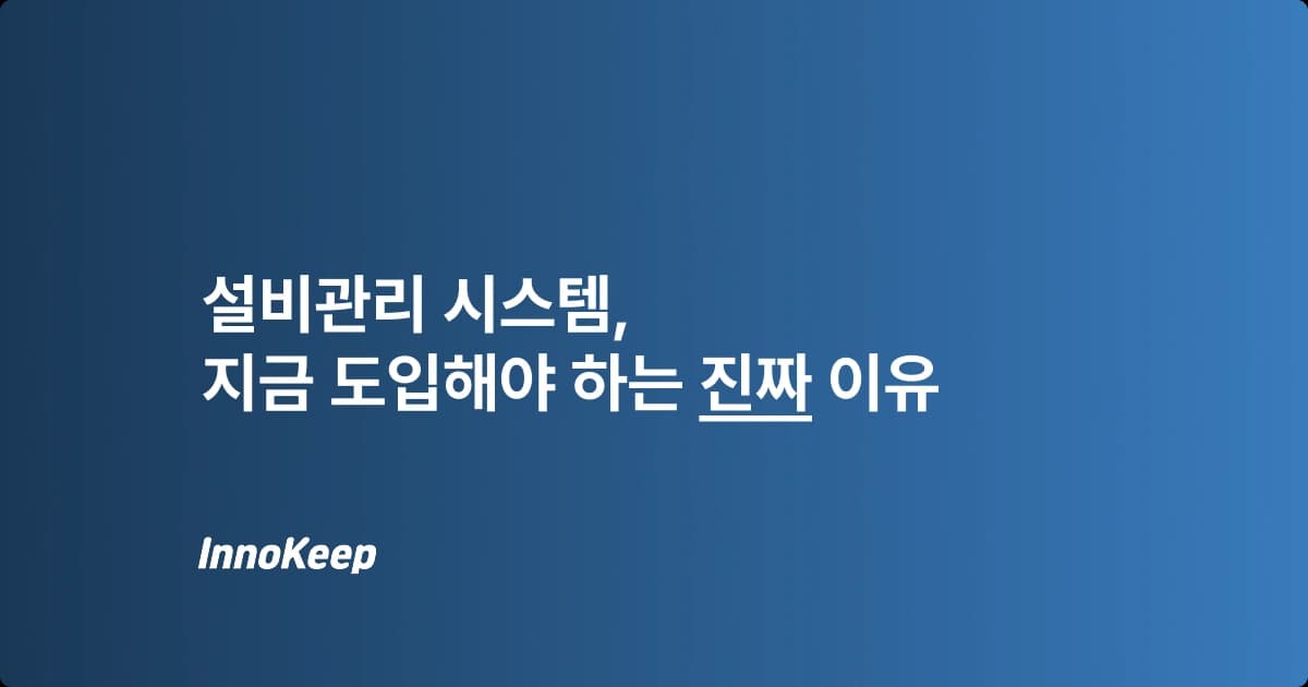 설비관리 시스템, 지금 도입해야 하는 진짜 이유