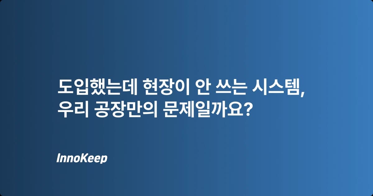 설비관리 시스템, 도입하고도 현장에서 외면받는 이유 4가지